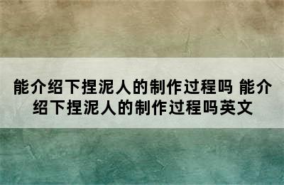 能介绍下捏泥人的制作过程吗 能介绍下捏泥人的制作过程吗英文